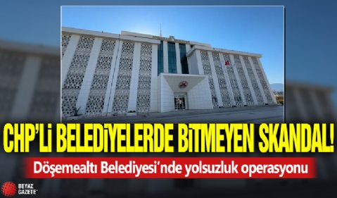 CHP’li belediyelerde bitmeyen skandal! Döşemealtı Belediyesi’nde yolsuzluk operasyonu