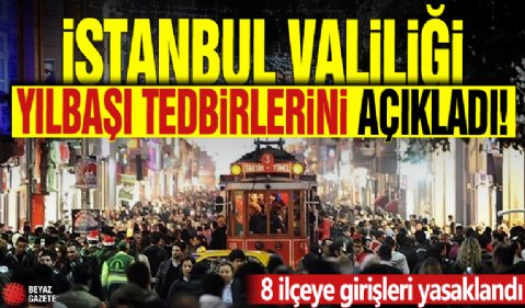 İstanbul Valiliği yılbaşı tedbirlerini açıkladı! 8 ilçeye girişleri yasaklandı