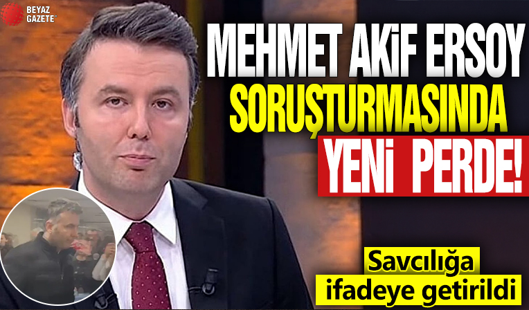 Mehmet Akif Ersoy soruşturmasında yeni perde! Savcılığa ifadeye getirildi