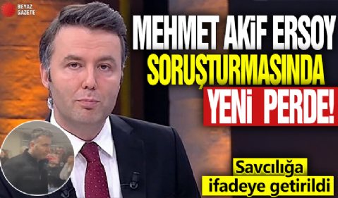 Mehmet Akif Ersoy soruşturmasında yeni perde! Savcılığa ifadeye getirildi