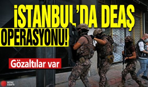 İstanbul'da DEAŞ operasyonu! Gözaltılar var