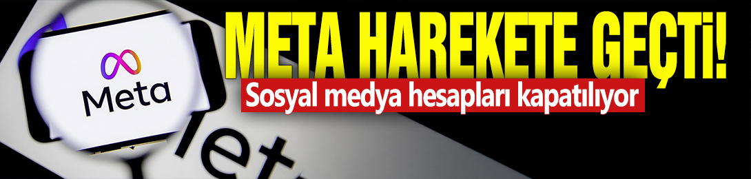 Meta harekete geçti! Sosyal medya hesapları kapatılıyor
