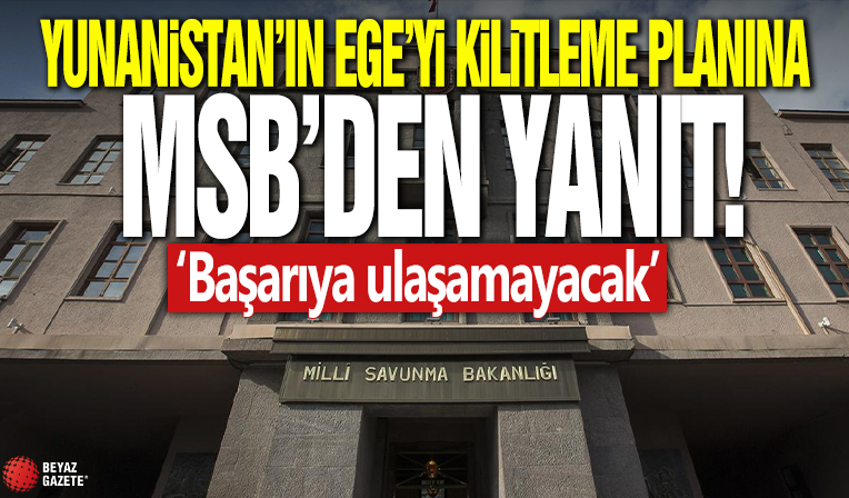 Yunanistan'ın Ege'yi kilitleme planına MSB'den yanıt! Başarıya ulaşamayacak