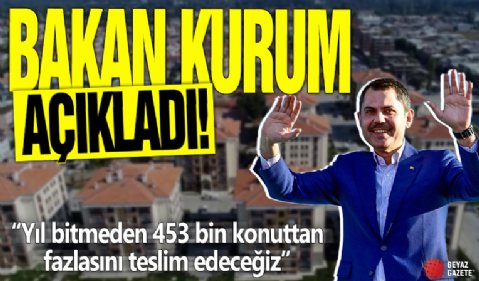 Bakan Kurum açıkladı! Yıl bitmeden 453 bin konuttan fazlasını teslim edeceğiz