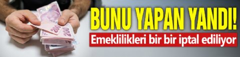 Bunu yapan yandı! Emeklilikleri bir bir iptal ediliyor