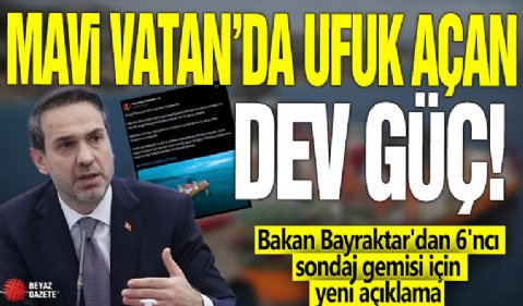 Mavi Vatan'da ufuk açan dev güç! Bakan Bayraktar'dan 6'ncı sondaj gemisi için yeni açıklama