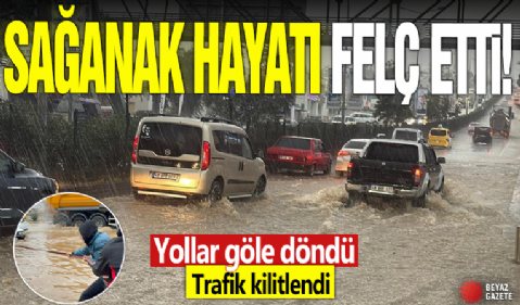 Sağanak hayatı felç etti! Yollar göle döndü trafik kilitlendi