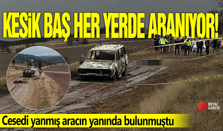 Kesik baş her yerde aranıyor! Cesedi yanmış aracın yanında bulunmuştu