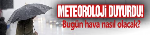 Meteoroloji duyurdu! Bugün hava nasıl olacak?
