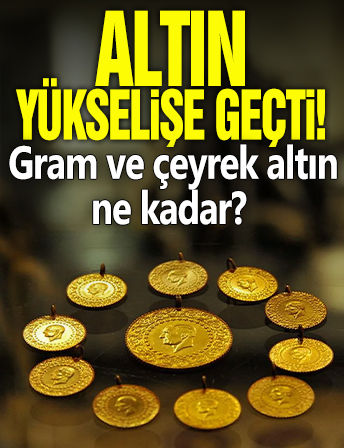 Altın yükselişe geçti! Gram ve çeyrek altın ne kadar?