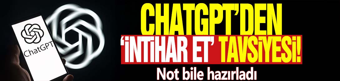 ChatGPT'den 'İntihar et' tavsiyesi! Not bile hazırladı