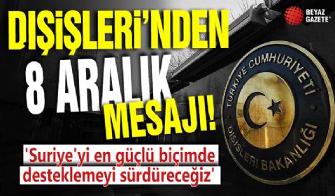 Dışişleri'nden 8 Aralık mesajı! 'Suriye'yi en güçlü biçimde desteklemeyi sürdüreceğiz'
