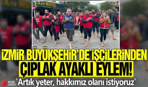 İzmir Büyükşehir işçilerinden çıplak ayaklı eylem! 'Artık yeter, hakkımız olanı istiyoruz'