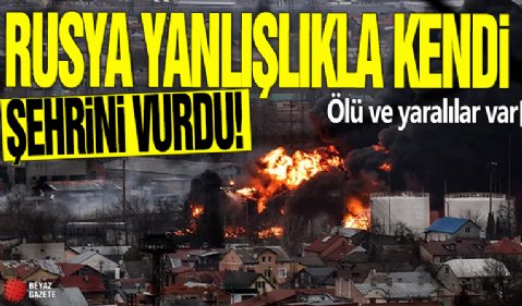 Rusya yanlışlıkla kendi şehrini vurdu! Ölü ve yaralılar var