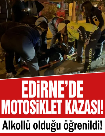Edirne'de motosiklet sürücüsü otomobile çarptı: Alkollü olduğu öğrenildi!