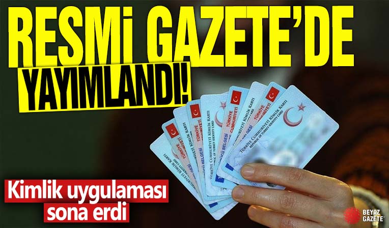 Resmi Gazete'de yayımlandı! Kimlik uygulaması sona erdi