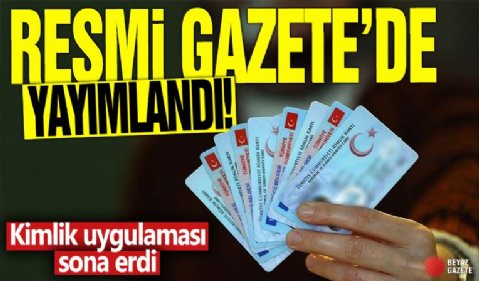 Resmi Gazete'de yayımlandı! Kimlik uygulaması sona erdi