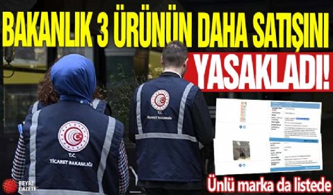 Ünlü marka da listede! Bakanlık 3 ürünün daha satışını yasakladı