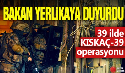 Bakan Yerlikaya duyurdu! 39 ilde KISKAÇ-39 operasyonu