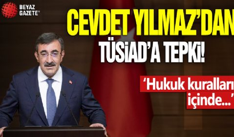 Cumhurbaşkanı Yardımcısı Yılmaz'dan TÜSİAD'a tepki: Hukuk kuralları içinde...