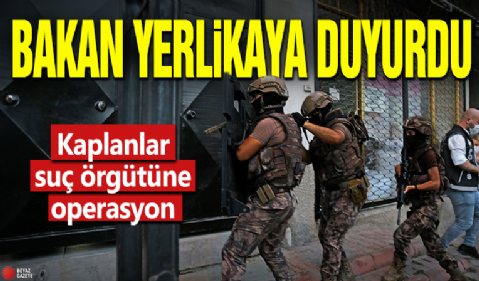 Bakan Yerlikaya duyurdu! Kaplanlar suç örgütüne operasyon