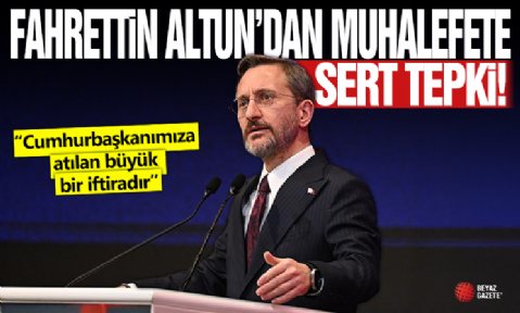 Fahrettin Altun'dan muhalefete tepki: Cumhurbaşkanımıza atılan büyük bir iftiradır.