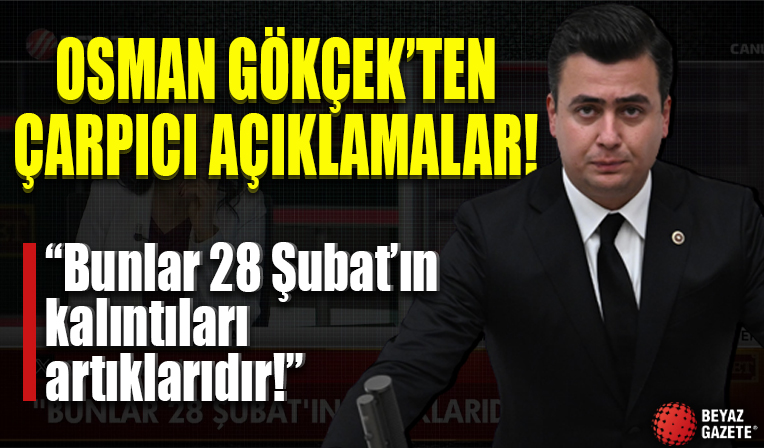 AK Parti Ankara Milletvekili Osman Gökçek'ten çarpıcı açıklamalar! 'Bunlar 28 Şubat'ın kalıntılarıdır, artıklarıdır'