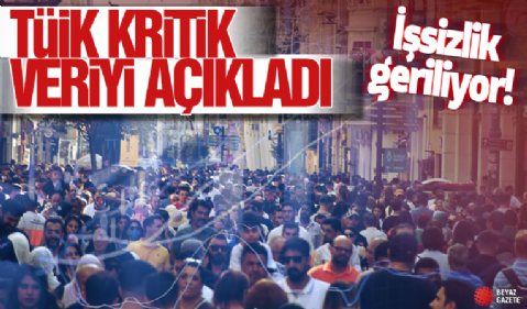 TÜİK kritik veriyi açıkladı! İşsizlik geriliyor