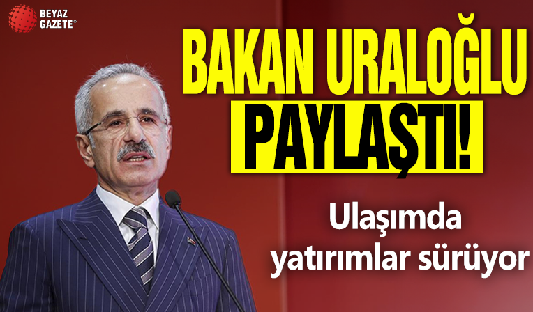 Abdulkadir Uraloğlu paylaştı: Ulaşımda yatırımlar sürüyor