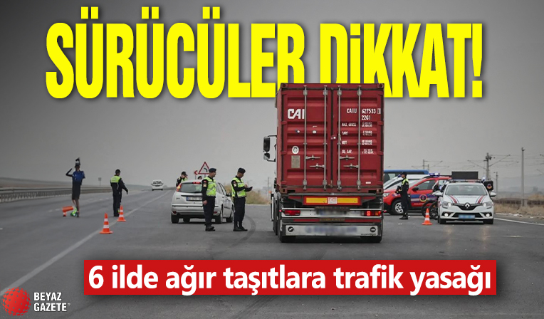 Sürücüler dikkat! 6 İlde ağır taşıtlara trafik yasağı