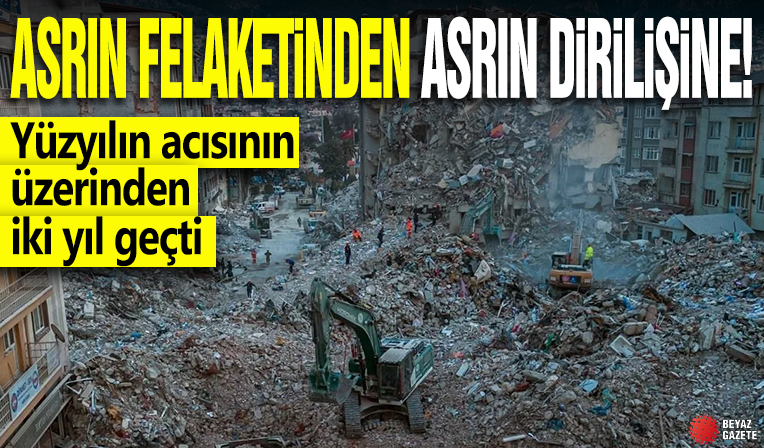 Asrın felaketinden asrın dirilişine! Yüzyılın acısının üzerinden iki yıl geçti