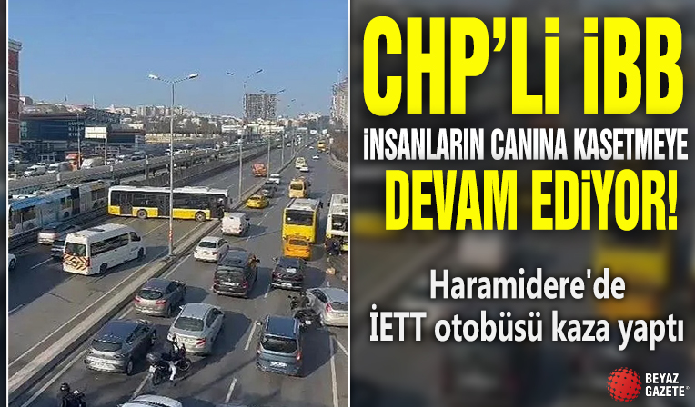 CHP'li İBB insanların canına kastetmeye devam ediyor! Haramidere'de İETT otobüsü kaza yaptı