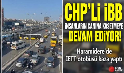 CHP'li İBB insanların canına kastetmeye devam ediyor! Haramidere'de İETT otobüsü kaza yaptı