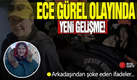 Ece Gürel olayında son gelişme: Arkadaşının ifadeleri dikkat çekti