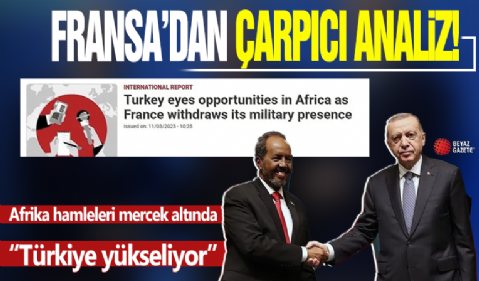 Fransız basınında dikkat çeken analiz! Afrika hamleleri mercek altında: “Fransa zayıflıyor Türkiye yükseliyor”