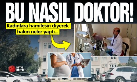 Bu nasıl doktor? Kadınlara hamilesin diyerek bakın neler yaptı!