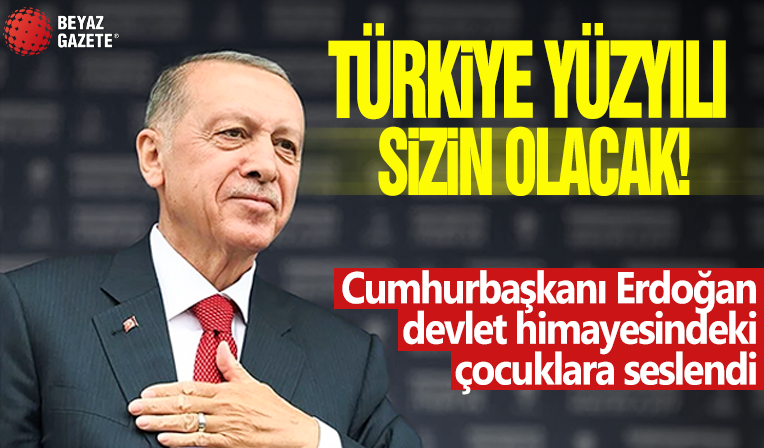 Türkiye Yüzyılı sizin olacak! Cumhurbaşkanı Erdoğan devlet himayesindeki çocuklara seslendi