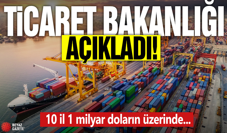 Ticaret Bakanlığı açıkladı! 10 il 1 milyar doların üzerinde...