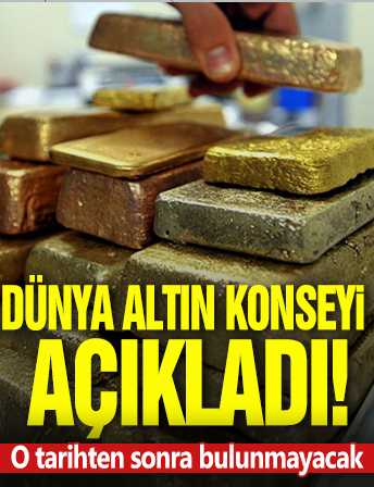 Dünya Altın Konseyi açıkladı! O tarihten sonra bulunmayacak.