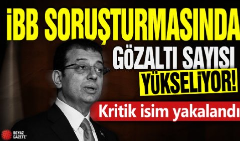 İBB soruşturmasında gözaltı sayısı yükseliyor! Kritik isim yakalandı