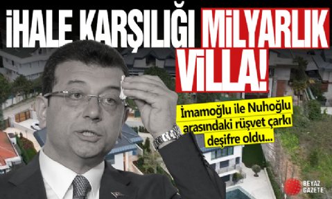 İhale karşılığı milyarlık villa! İmamoğlu ile Nuhoğlu arasındaki rüşvet çarkı deşifre oldu