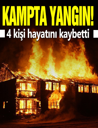 Kampta yangın! 4 kişi hayatını kaybetti