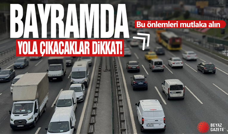 Bayramda yola çıkacaklar dikkat: Bu önlemleri mutlaka alın