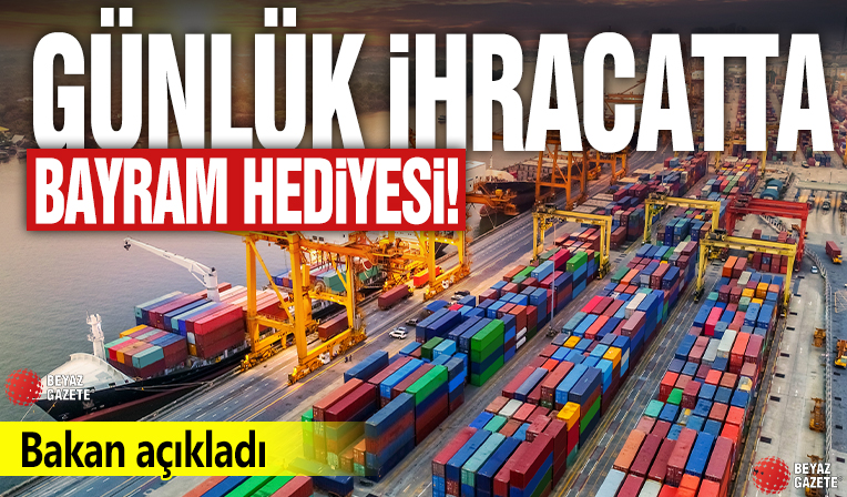 Günlük ihracatta Bayram hediyesi! Bakan açıkladı