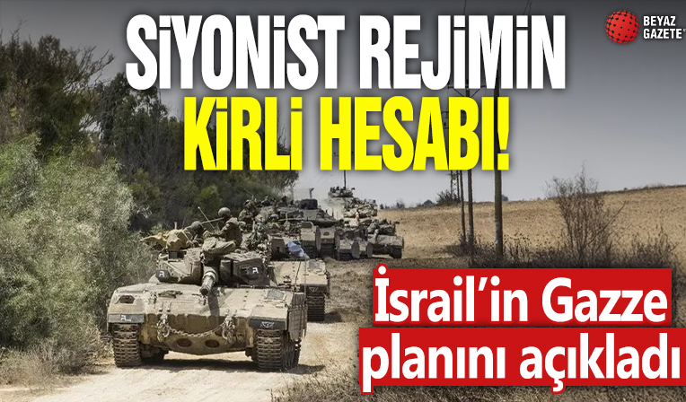 Siyonist rejimin kirli hesabı! İsrail’in Gazze planını açıkladı