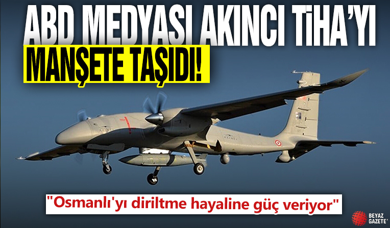 ABD medyası AKINCI TİHA'yı manşete taşıdı: 'Osmanlı'yı diriltme hayaline güç veriyor'