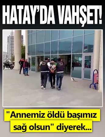 Hatay'da annesini boğarak öldürdü
