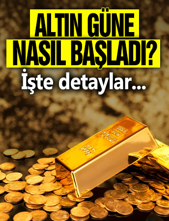Altın güne nasıl başladı? İşte detaylar...