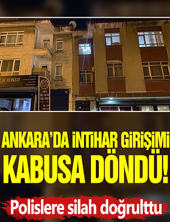 Ankara’da intihar girişimi kabusa döndü! Polislere silah doğrulttu