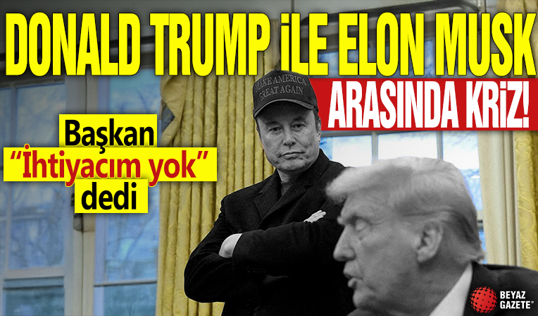Donald Trump ile Elon Musk arasında kriz! Başkan “İhtiyacım yok” dedi